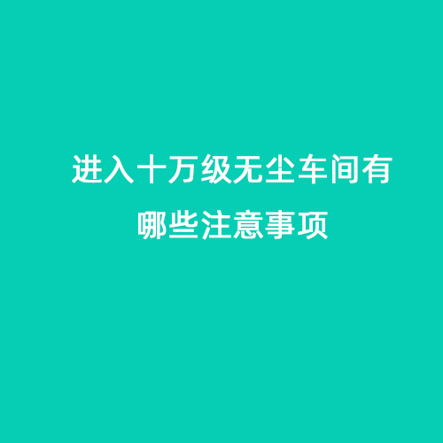 進(jìn)入十萬級無塵車間有哪些注意事項